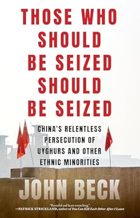 Those Who Should Be Seized Should Be Seized: China's Relentless Persecution of Uyghurs and Other Ethnic Minorities