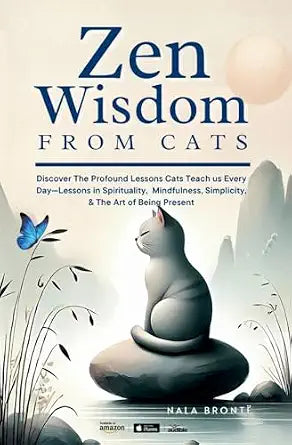 Zen Wisdom from Cats: Discover the Profound Lessons Cats Teach us Every day -- Lessons In Spirituality, Mindfulness and the Art of being Present