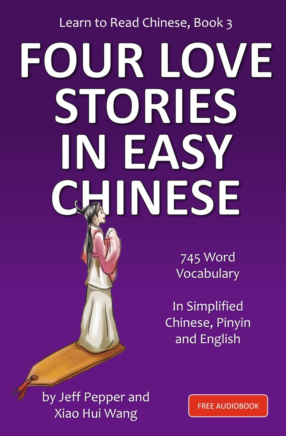 Learn to Read Chinese, Book 3: Four Classic Love Stories in Simplified Chinese, 700 Word Vocabulary, Includes Pinyin and English