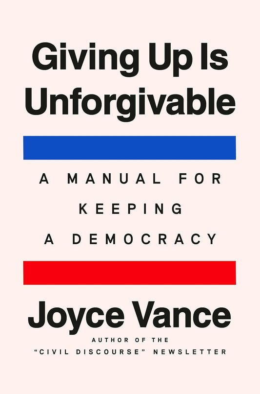 Giving Up Is Unforgivable: A Manual for Keeping a Democracy