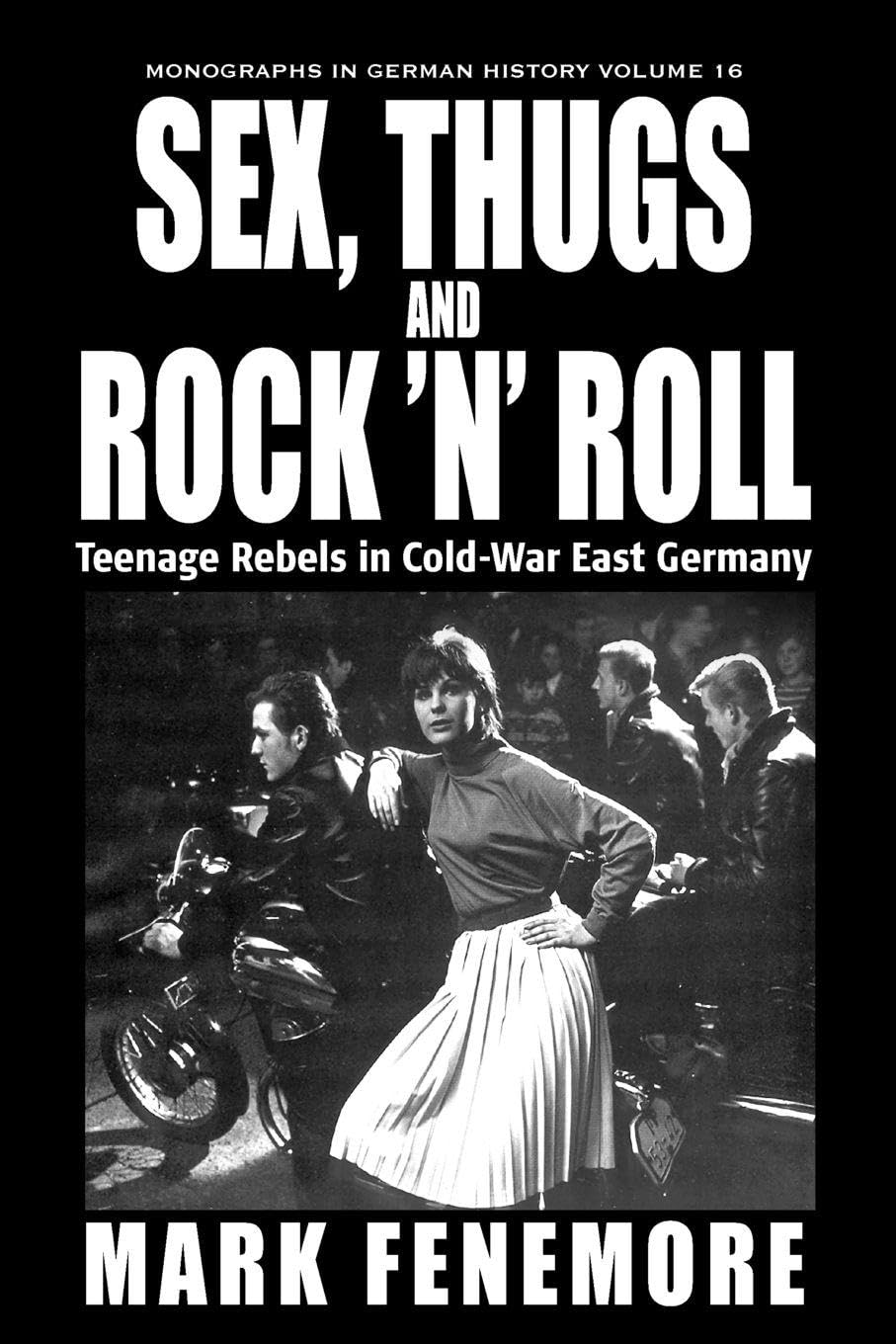 Sex, Thugs and Rock 'n' Roll: Teenage Rebels in Cold-War East Germany (Monographs in German History, 16)