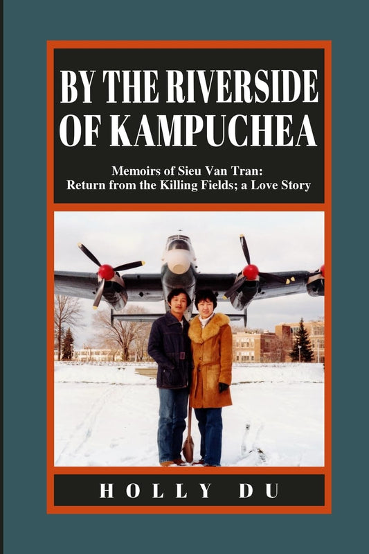 By the Riverside of Kampuchea: Memoirs of Sieu Van Tran: Return from the Killing Fields; a Love Story