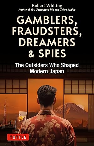 Gamblers, Fraudsters, Dreamers  & Spies: The Outsiders Who Shaped Modern Japan