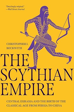 Scythian Empire: Central Eurasia and the Birth of the Classical Age from Persia to China