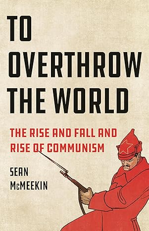 To Overthrow the World: The Rise and Fall and Rise of Communism