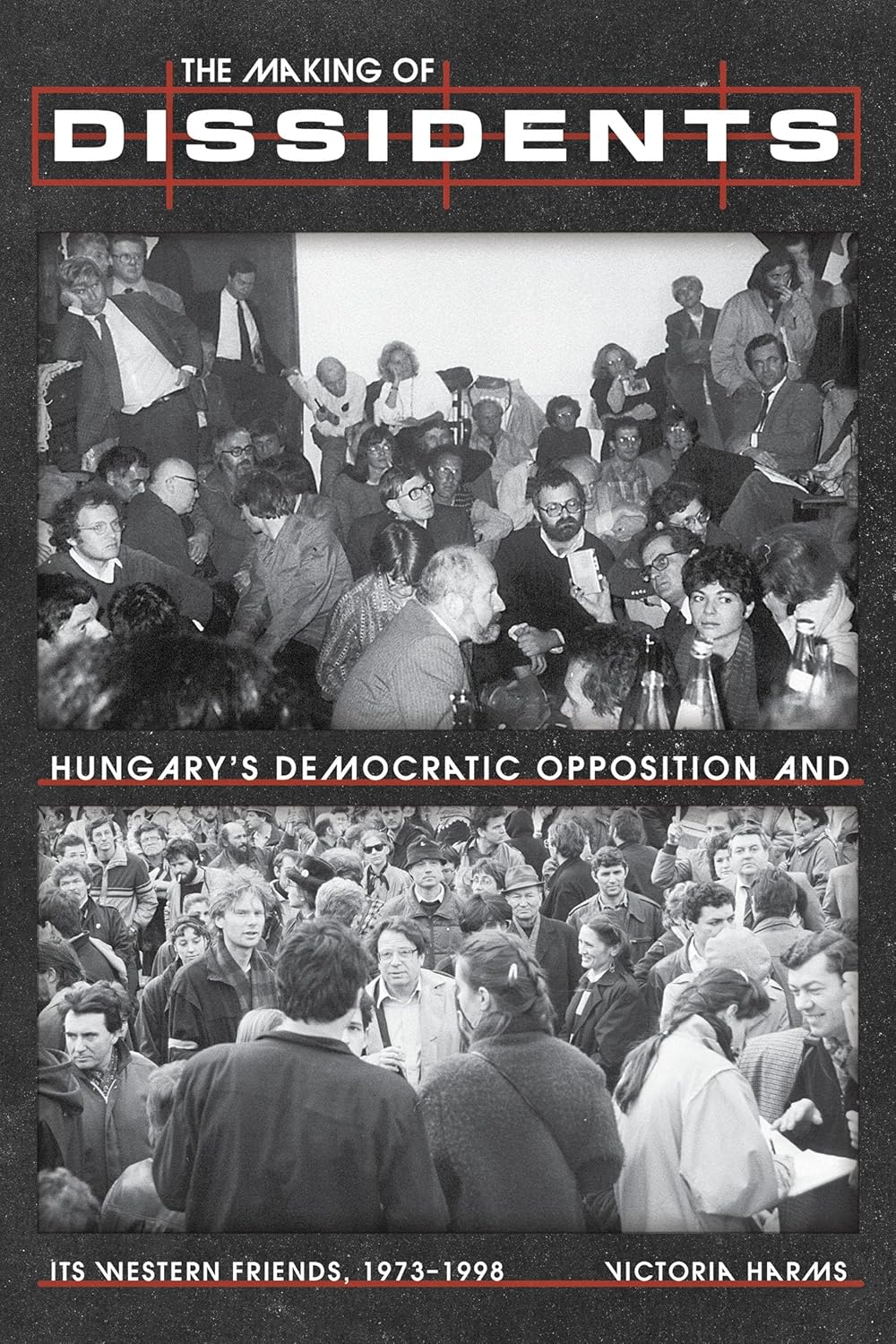 Making of Dissidents: Hungary's Democratic Opposition and Its Western Friends, 1973-1998