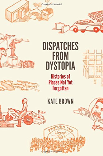 Dispatches from Dystopia: Histories of Places Not Yet Forgotten