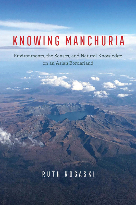 Knowing Manchuria: Environments, the Senses, and Natural Knowledge on an Asian Borderland