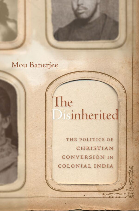 Disinherited: The Politics of Christian Conversion in Colonial India