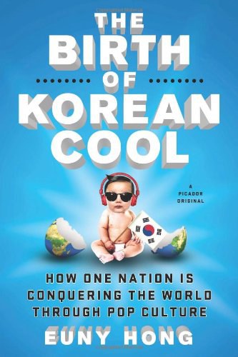 The Birth of Korean Cool: How One Nation Is Conquering the World Through Pop Culture