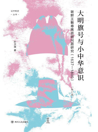 大明旗号与小中华意识:朝鲜王朝尊周思明问题研究 论世衡史丛书