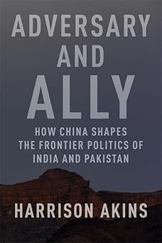 Adversary and Ally: How China Shapes the Frontier Politics of India and Pakistan