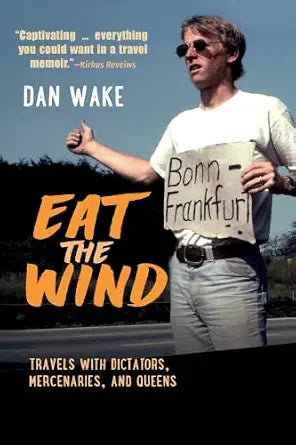 Eat the Wind: Travels with Dictators, Mercenaries, and Queens