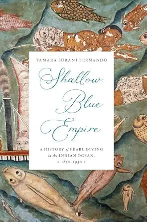 Shallow Blue Empire: A History of Pearl Diving in the Indian Ocean, 1850-1930 (Harvard Historical Studies)