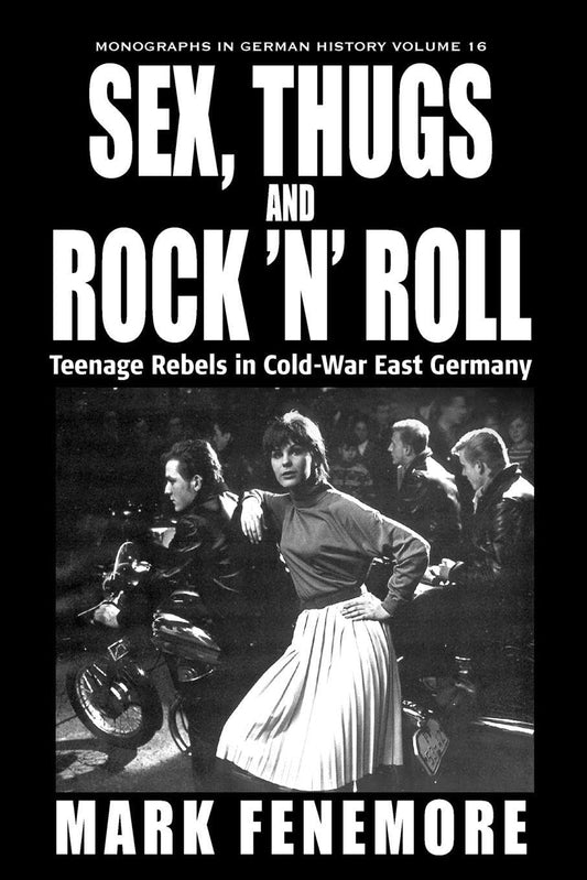 Sex, Thugs and Rock 'n' Roll: Teenage Rebels in Cold-War East Germany (Monographs in German History, 16)