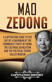 Mao Zedong: A Captivating Guide to the Life of a Chairman of the Communist Party of China, the Cultural Revolution and the Political Theory of Maoism