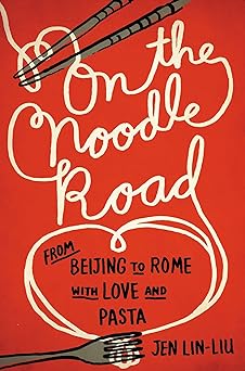 On the Noodle Road: From Beijing to Rome, with Love and Pasta