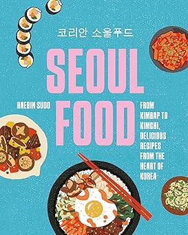 Seoul Food: From Kimbap to Kimchi, Delicious Recipes from the Heart of Korea