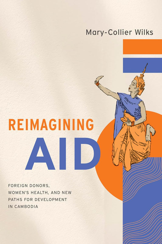 Reimagining Aid: Foreign Donors, Women’s Health, and New Paths for Development in Cambodia