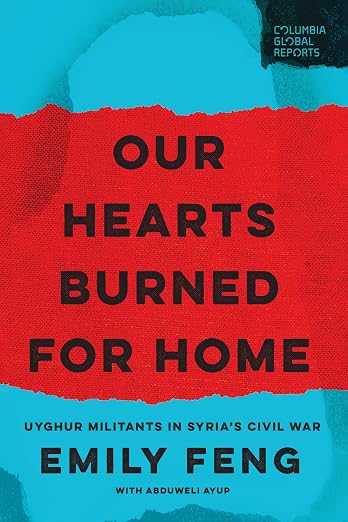 Our Hearts Burned for Home: Uyghur Militants in Syria’s Civil War [Pre-order]]