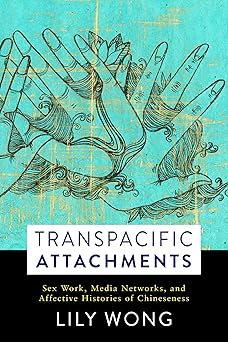 Transpacific Attachments: Sex Work, Media Networks, and Affective Histories of Chineseness (Global Chinese Culture)