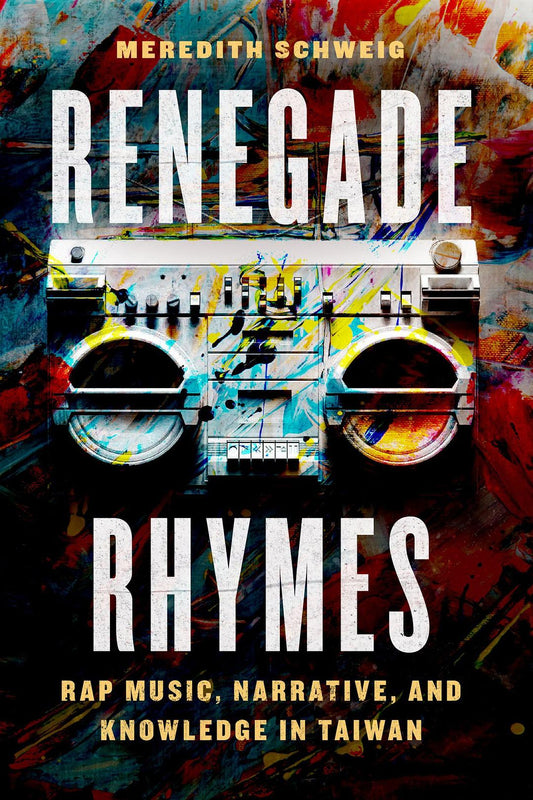 Renegade Rhymes: Rap Music, Narrative, and Knowledge in Taiwan (Chicago Studies in Ethnomusicology)