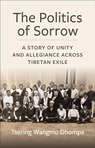 The Politics of Sorrow: Unity and Allegiance Across Tibetan Exile (Studies of the Weatherhead East Asian Institute, Columbia University)