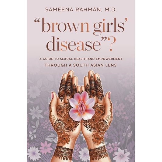 "Brown Girls' Disease"?: A Guide to Sexual Health and Empowerment Through a South Asian Lens
